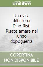 Una vita difficile di Dino Risi. Risate amare nel lungo dopoguerra libro