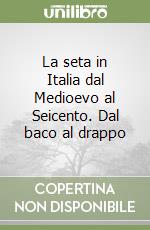 La seta in Italia dal Medioevo al Seicento. Dal baco al drappo libro