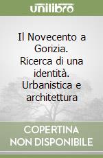 Il Novecento a Gorizia. Ricerca di una identità. Urbanistica e architettura libro