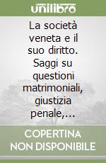 La società veneta e il suo diritto. Saggi su questioni matrimoniali, giustizia penale, politica del diritto, sopravvivenza del diritto veneto nell'800 libro