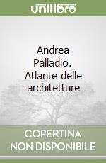 Andrea Palladio. Atlante delle architetture