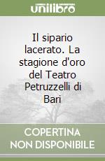 Il sipario lacerato. La stagione d'oro del Teatro Petruzzelli di Bari libro