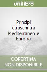 Principi etruschi tra Mediterraneo e Europa libro