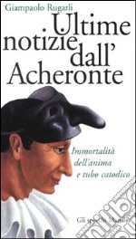 Ultime notizie dall'Acheronte. Immortalità dell'anima e tubo catodico libro