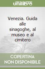 Venezia. Guida alle sinagoghe, al museo e al cimitero