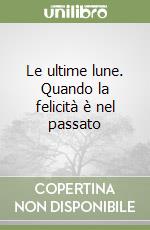 Le ultime lune. Quando la felicità è nel passato libro