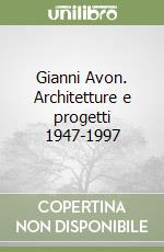 Gianni Avon. Architetture e progetti 1947-1997