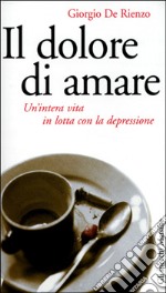 Il dolore di amare. Un'intera vita in lotta con la depressione libro