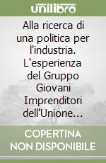 Alla ricerca di una politica per l'industria. L'esperienza del Gruppo Giovani Imprenditori dell'Unione Industriali di Torino libro