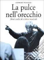 La pulce nell'orecchio. Temi svolti di critica musicale libro