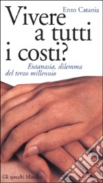 Vivere a tutti i costi? Eutanasia, dilemma del terzo millennio libro