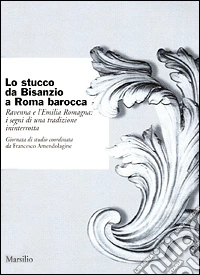 Lo stucco da Bisanzio a Roma barocca. Ravenna e l'Emilia Romagna: i segni di una tradizione ininterrotta libro