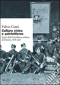 Cultura civica e patriottismo. Storia della Fratellanza militare di Firenze, 1878-1967 libro