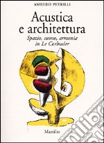 Acustica e architettura. Spazio, suono, armonia in Le Corbusier libro