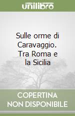 Sulle orme di Caravaggio. Tra Roma e la Sicilia libro