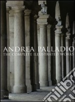 Andrea Palladio. The complete illustrated works. Ediz. inglese