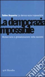 La democrazia impossibile. Monocrazia e globalizzazione nella società libro