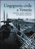 L'ingegneria civile a Venezia. Istituzioni, uomini, professioni da Napoleone al fascismo libro