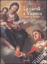La carità a Vicenza. I luoghi e le immagini libro