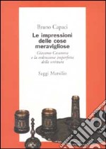 Le impressioni delle cose meravigliose. Giacomo Casanova e la redenzione imperfetta della scrittura libro