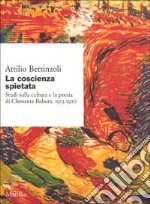 La Coscienza spietata. Studi sulla cultura e la poesia di Clemente Rebora 1913-1920 libro