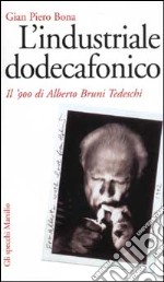 L'industriale dodecafonico. Il '900 di Alberto Bruno Tedeschi libro