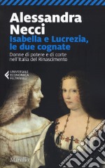 Isabella e Lucrezia, le due cognate. Donne di potere e di corte nell'Italia del Rinascimento libro