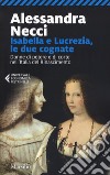 Isabella e Lucrezia, le due cognate. Donne di potere e di corte nell'Italia del Rinascimento libro di Necci Alessandra