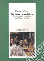 Tra trono e opinione. La vita politica castigliana del Cinque e Seicento libro