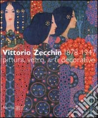 Vittorio Zecchin 1878-1947. Pittura, vetro, arti decorative libro