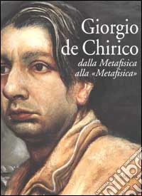 Giorgio de Chirico. Dalla Metafisica alla "Metafisica". Opere 1909-1973 libro