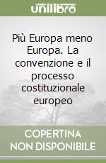 Più Europa meno Europa. La convenzione e il processo costituzionale europeo libro