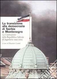 La transizione alla democrazia di Serbia e Montenegro. La Costituzione della Repubblica federale di Jugoslavia 1992-2002 libro