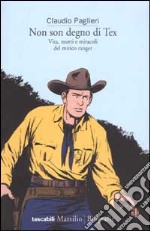 Non son degno di Tex. Vita, morti e miracoli del mitico ranger libro