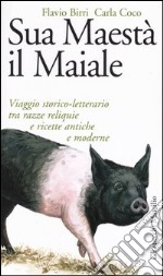 Sua maestà il maiale. Viaggio storico-letterario tra razze reliquie e ricette antiche e moderne libro