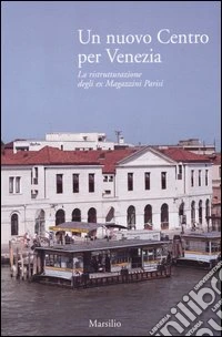 Un nuovo Centro per Venezia. La ristrutturazione degli ex Magazzini Parisi libro