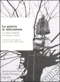La guerra in televisione. I conflitti moderni tra cronaca e storia libro