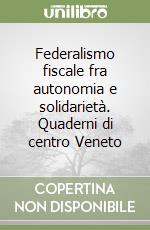 Federalismo fiscale fra autonomia e solidarietà. Quaderni di centro Veneto libro