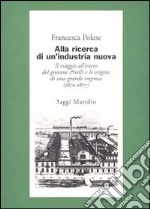 Alla ricerca di un'industria nuova. Il viaggio all'estero del giovane Pirelli e le origini di una grande impresa (1870-1877) libro