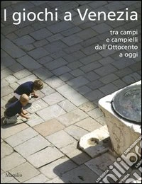 I giochi a Venezia. Tra campi e campielli dall'Ottocento a oggi libro
