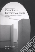 Carlo Scarpa. L'architetto e le arti. Gli anni della Biennale di Venezia 1948-1972