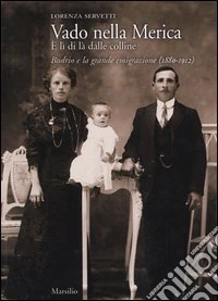 Vado nella Merica. E lì di là dalle colline. Budrio e la grande emigrazione (1880-1912) libro