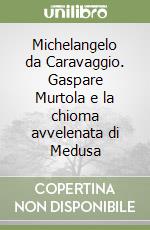 Michelangelo da Caravaggio. Gaspare Murtola e la chioma avvelenata di Medusa