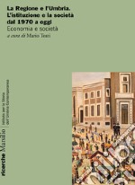 La Regione e l'Umbria. L'istituzione e la società dal 1970 a oggi. Economia e società libro