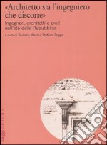 «Architetto sia l'ingegniero che discorre». Ingegneri, architetti e proti nell'età della Repubblica libro