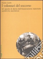 I volontari del soccorso. Un secolo di storia dell'Associazione nazionale pubbliche assistenze libro