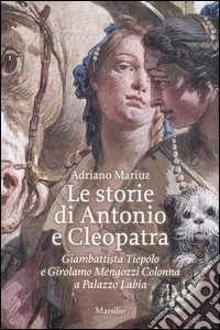 Le storie di Antonio e Cleopatra. Giambattista Tiepolo e Girolamo Mengozzi Colonna a Palazzo Labia