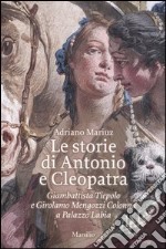 Le storie di Antonio e Cleopatra. Giambattista Tiepolo e Girolamo Mengozzi Colonna a Palazzo Labia libro