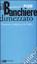 Il banchiere dimezzato. Finanza e impresa in Italia