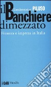 Il banchiere dimezzato. Finanza e impresa in Italia libro